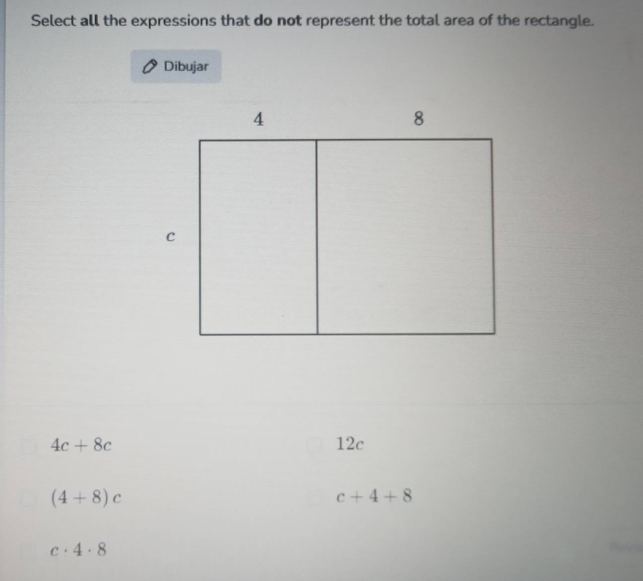 Select all the expressions that do not represent the total area of the rectangle.
Dibujar
4c+8c 12c
(4+8)c
c+4+8
c· 4· 8