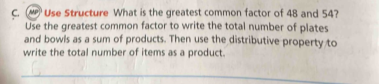 MP Use Structure What is the greatest common factor of 48 and 54? 
Use the greatest common factor to write the total number of plates 
and bowls as a sum of products. Then use the distributive property to 
write the total number of items as a product.