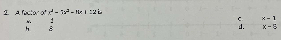 A factor of x^3-5x^2-8x+12 is
a. 1
b. ₹8