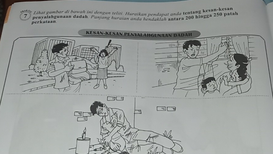 Lihat gambar di bawah ini dengan teliti. Huraikan pendapat anda tentang kesan-kesan
7 penyalahgunaan dadah. Panjang huraian anda hendaklah antara 200 hingga 250 patal 
perkataan 
KESAN-KESAN PENVALAHGUNAAN DADAH