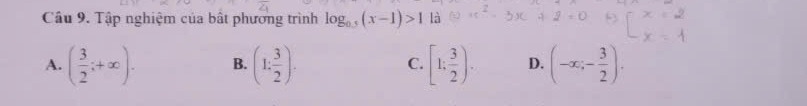 Tập nghiệm của bất phương trình log _0.5(x-1)>1 là
A. ( 3/2 ;+∈fty ). B. (1: 3/2 ). C. [1; 3/2 ). D. (-∈fty ;- 3/2 ).