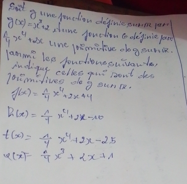 Bout g une pouction definie surm lar
g(x)=x^3+2 clane jouclion coodeginie an
 1/4 x^4+2x line pimitive degsurin. 
lanm? les jonctionosuivante,
f(x)= 1/4 x^4+2x+4
h(x)= 1/4 x^4+2x-10
t(x)= 1/4 x^4+2x-2.5
varphi (x)= a/4 x^3+2x+1