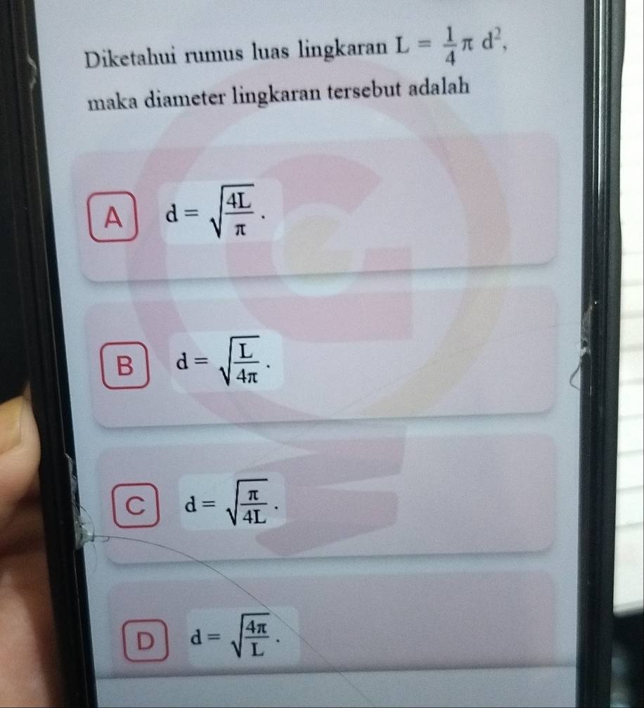 Diketahui rumus luas lingkaran L= 1/4 π d^2, 
maka diameter lingkaran tersebut adalah
A d=sqrt(frac 4L)π .
B d=sqrt(frac L)4π .
C d=sqrt(frac π )4L.
D d=sqrt(frac 4π )L.