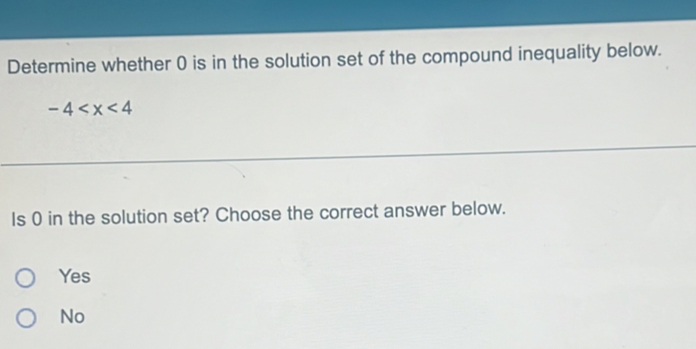 Determine whether 0 is in the solution set of the compound inequality below.
-4
Is 0 in the solution set? Choose the correct answer below.
Yes
No