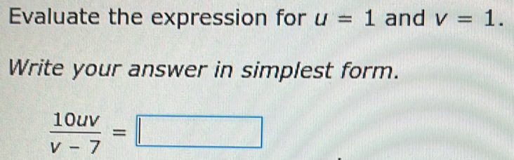 Evaluate the expression for u=1 and v=1. 
Write your answer in simplest form.
 10uv/v-7 =□