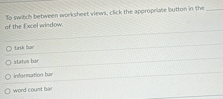 To switch between worksheet views, click the appropriate button in the_
of the Excel window.
task bar
status bar
information bar
word count bar