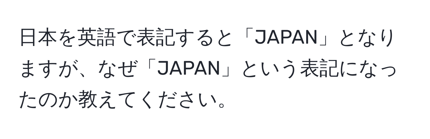 日本を英語で表記すると「JAPAN」となりますが、なぜ「JAPAN」という表記になったのか教えてください。