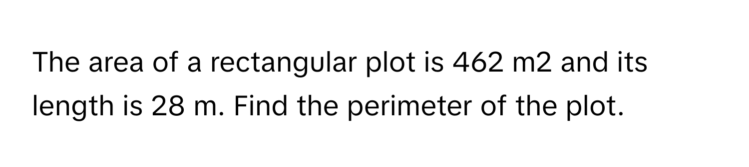 The area of a rectangular plot is 462 m2 and its length is 28 m. Find the perimeter of the plot.