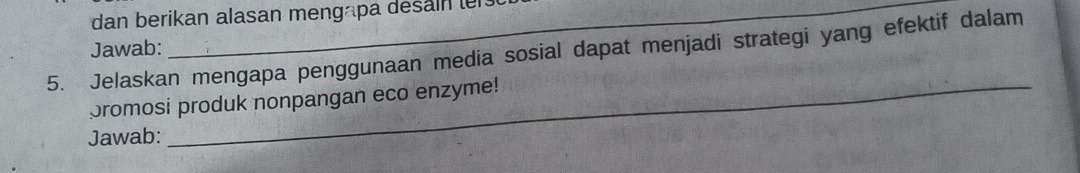 dan berikan alasan mengapa desainter 
Jawab: 
5. Jelaskan mengapa penggunaan media sosial dapat menjadi strategi yang efektif dalam 
promosi produk nonpangan eco enzyme! 
Jawab: