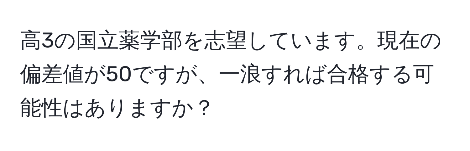 高3の国立薬学部を志望しています。現在の偏差値が50ですが、一浪すれば合格する可能性はありますか？