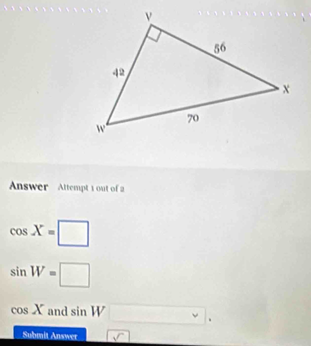 Answer Attempt 1 out of 2
cos X=□
sin W=□
cos X and sin W □. 
Submit Answer _ sqrt()