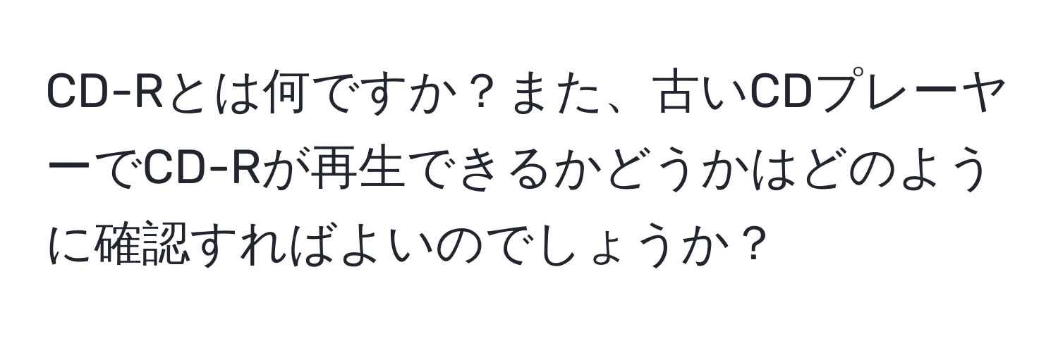 CD-Rとは何ですか？また、古いCDプレーヤーでCD-Rが再生できるかどうかはどのように確認すればよいのでしょうか？