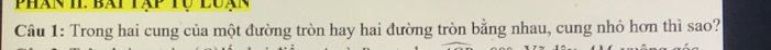 Phàn II. Bài 
Câu 1: Trong hai cung của một đường tròn hay hai đường tròn bằng nhau, cung nhỏ hơn thì sao?