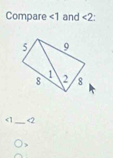 Compare ∠ 1 and <2</tex>
<1</tex> _ <2</tex>