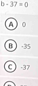 b-37=0
A 0
B -35
c ) I -37