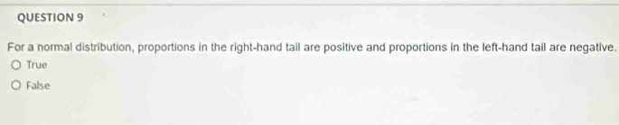 For a normal distribution, proportions in the right-hand tail are positive and proportions in the left-hand tail are negative.
True
False