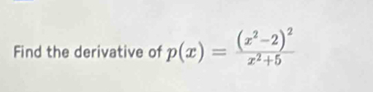 Find the derivative of p(x)=frac (x^2-2)^2x^2+5