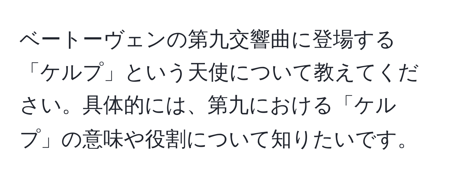 ベートーヴェンの第九交響曲に登場する「ケルプ」という天使について教えてください。具体的には、第九における「ケルプ」の意味や役割について知りたいです。