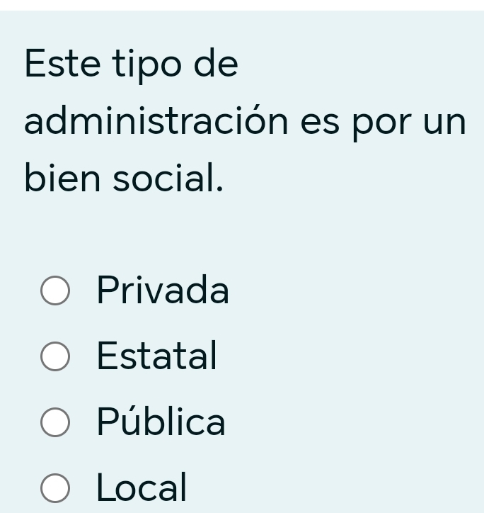 Este tipo de
administración es por un
bien social.
Privada
Estatal
Pública
Local