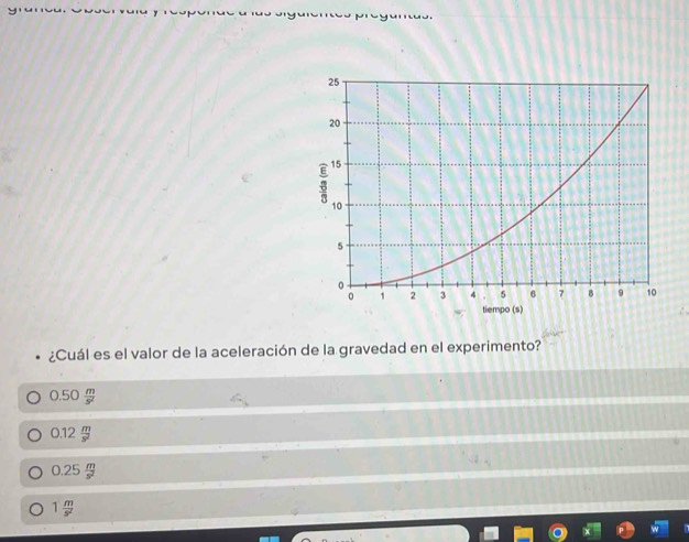 ¿Cuál es el valor de la aceleración de la gravedad en el experimento?
0.50 m/s^2 
0.12 m/s^2 
0.25 m/s^2 
1 m/s^2 