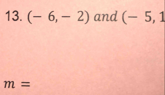 (-6,-2) and (-5,1
m=