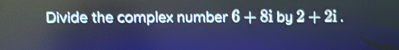 Divide the complex number 6+8i by 2+2i.