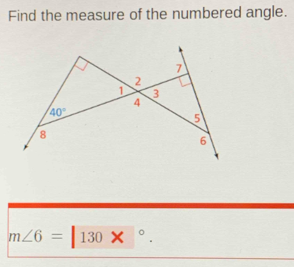 Find the measure of the numbered angle.
7
2
1 3
4
40°
5
8
6
m∠ 6=|130*°.