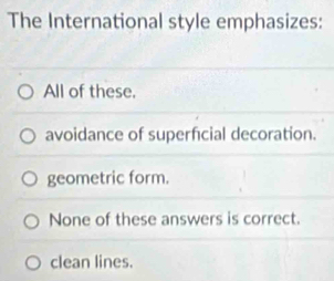 The International style emphasizes:
All of these.
avoidance of superficial decoration.
geometric form.
None of these answers is correct.
clean lines.