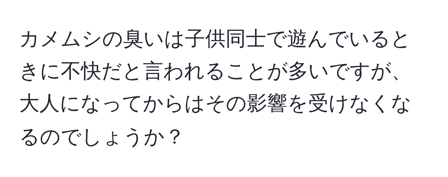 カメムシの臭いは子供同士で遊んでいるときに不快だと言われることが多いですが、大人になってからはその影響を受けなくなるのでしょうか？