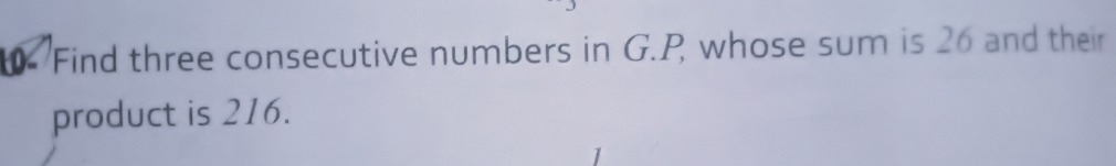 Find three consecutive numbers in G. P whose sum is 26 and their 
product is 216.