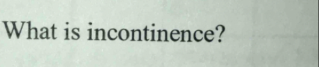 What is incontinence?