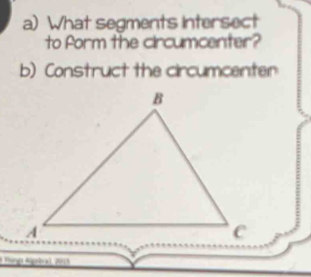 What segments intersect 
to form the circumcenter? 
b) Construct the circumcenter 
# Thirya Algebra, 2015