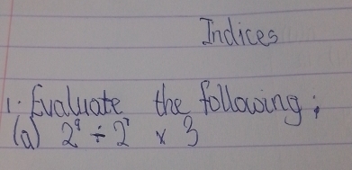 Indices 
1: Evaluate the following 
(a) 2^9/ 2^7* 3