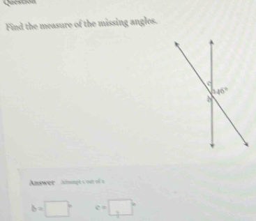 Question
Find the measure of the missing angles.
Answer   acumpt s out of a
b=□° c=□°