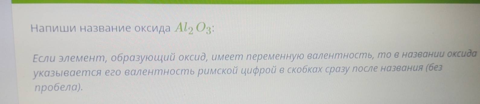 Налиши название оксида Al_2O_3 : 
Εсли элемент, образуюшдий оксид, имеет переменную валентность, то в названии оксида 
указьвается его валентность римской циφрой в скобках сразу после названия (бе 
nробелα).