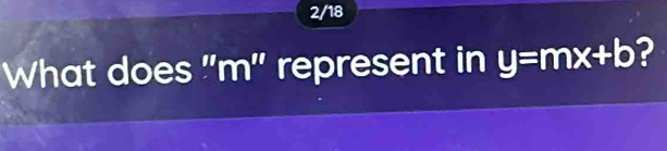 2/18 
What does "m" represent in y=mx+b 2