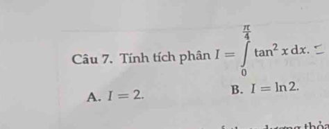 Tính tích phân I=∈tlimits _0^((frac π)4)tan^2xdx.
A. I=2. B. I=ln 2.