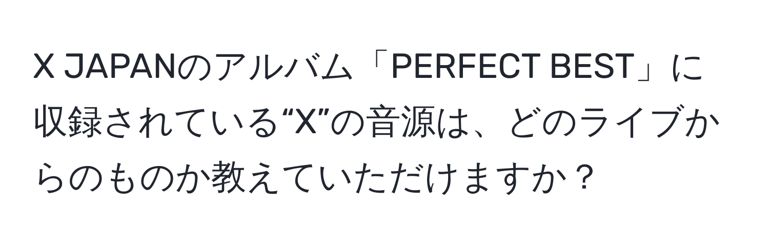 JAPANのアルバム「PERFECT BEST」に収録されている“X”の音源は、どのライブからのものか教えていただけますか？