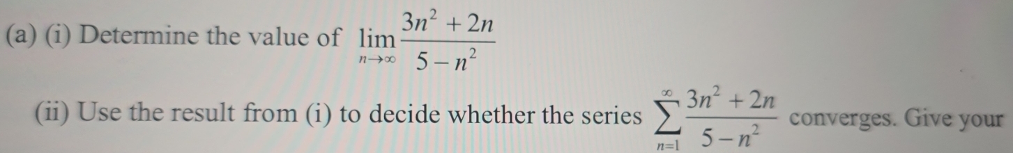 Determine the value of limlimits _nto ∈fty  (3n^2+2n)/5-n^2 
(ii) Use the result from (i) to decide whether the series sumlimits _(n=1)^(∈fty) (3n^2+2n)/5-n^2  converges. Give your