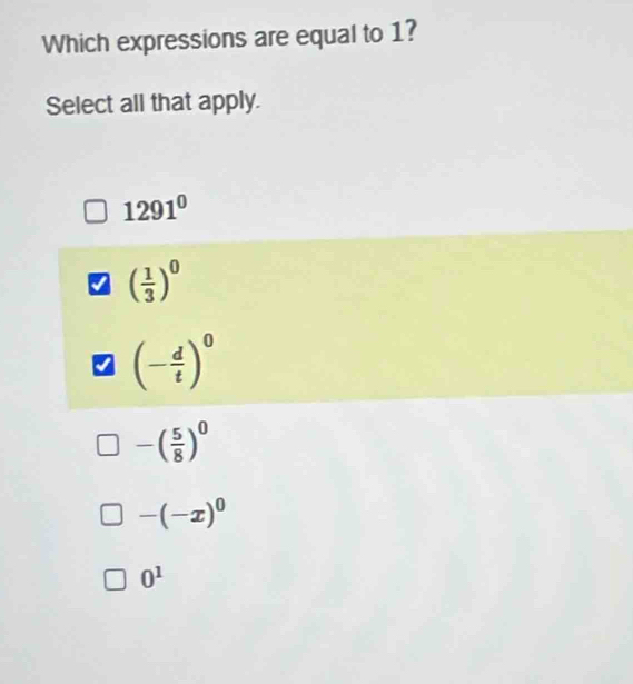 Which expressions are equal to 1?
Select all that apply.
1291^0
( 1/3 )^0
(- d/t )^0
-( 5/8 )^0
-(-x)^0
0^1