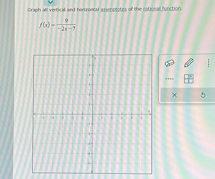 Graph all vertical and horizontal asymptotes of the rational function.
f(x)= 9/-2x-7 
---- 
×