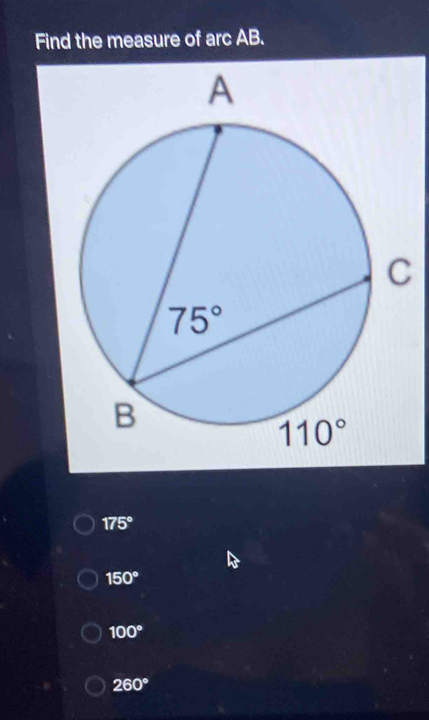 Find the measure of arc AB.
175°
150°
100°
260°