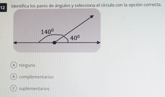 Identifica los pares de ángulos y selecciona el círculo con la opción correcta.
A ninguno
B) complementarios
c suplementarios