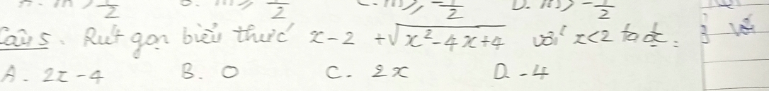  1/2 
overline 2
m≥slant - 1/2  D. m>- 1/2 
Yaus. Rut gon bièi thad x-2+sqrt(x^2-4x+4) x<2</tex> tac: 3 v
A. 2x-4 B. O C. 2x Q -4