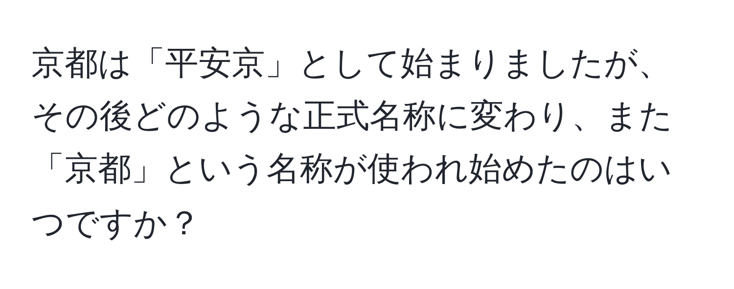 京都は「平安京」として始まりましたが、その後どのような正式名称に変わり、また「京都」という名称が使われ始めたのはいつですか？