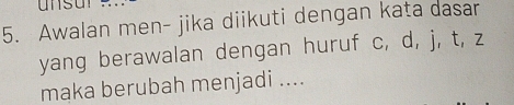 unsu 
5. Awalan men- jika diikuti dengan kata dasar 
yang berawalan dengan huruf c, d, j, t, z
maka berubah menjadi ....