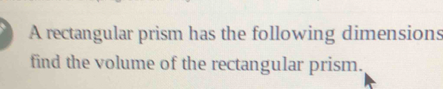 A rectangular prism has the following dimensions 
find the volume of the rectangular prism.