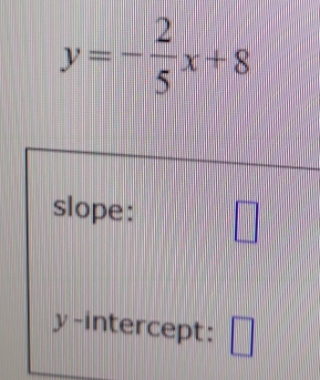 y=- 2/5 x+8
slope: 
y-intercept: □