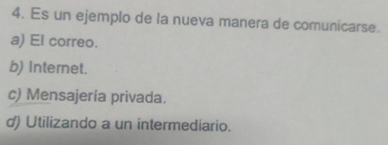 Es un ejemplo de la nueva manera de comunicarse.
a) El correo.
b) Internet.
c) Mensajería privada.
d) Utilizando a un intermediario.