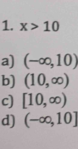 x>10
a) (-∈fty ,10)
b) (10,∈fty )
c) [10,∈fty )
d) (-∈fty ,10]